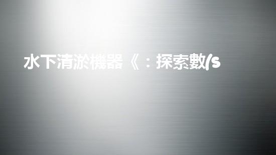 水下清淤機器《：探索數(shù)字化時代下的淤泥處理技術(shù)革新！》